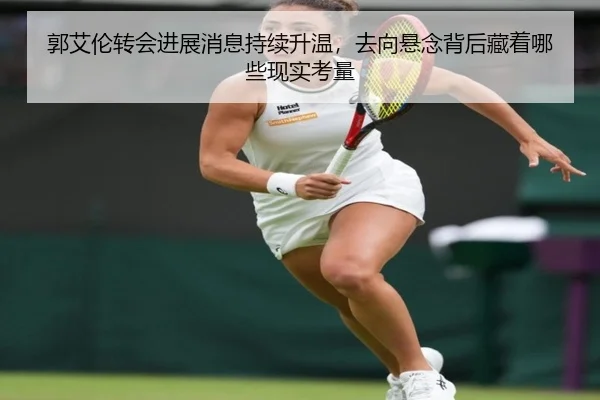 郭艾伦转会进展消息持续升温，去向悬念背后藏着哪些现实考量